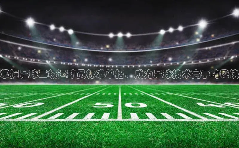 天辰注册登录官网百度手机卫士掌握足球二级运动员标准单招，成为足球技术高手的秘诀