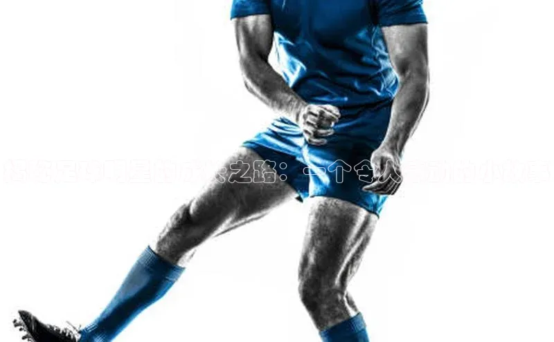 天辰平台注册官网赛富乐斯揭秘足球明星的成长之路：一个令人感动的小故事