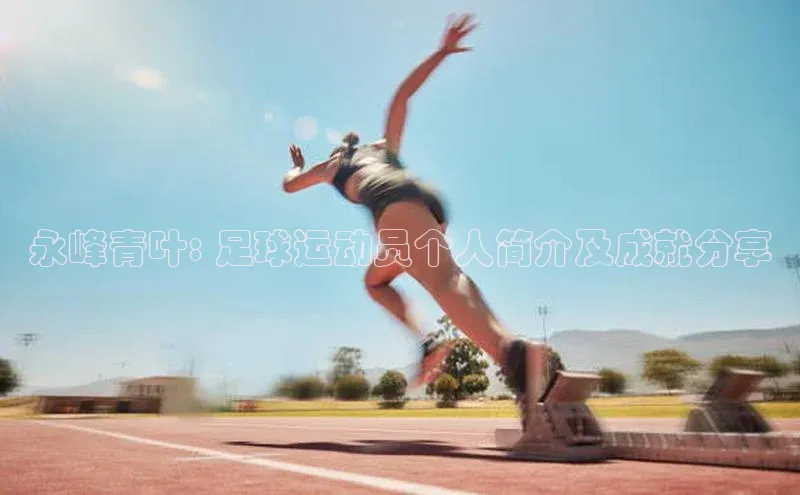 天辰注册登录官网轻美电器永峰青叶: 足球运动员个人简介及成就分享