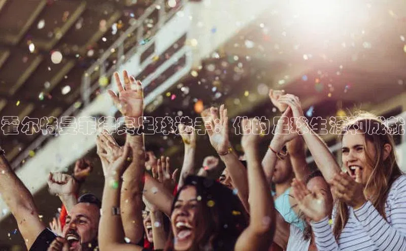 天辰平台app官方下载百度搜索资源平台霍尔特曼菲律宾足球选手：他的足球生涯和成就