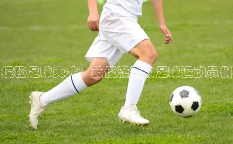 天辰登录连接百度智能门户探秘足球天才：英俊潇洒的足球运动员们