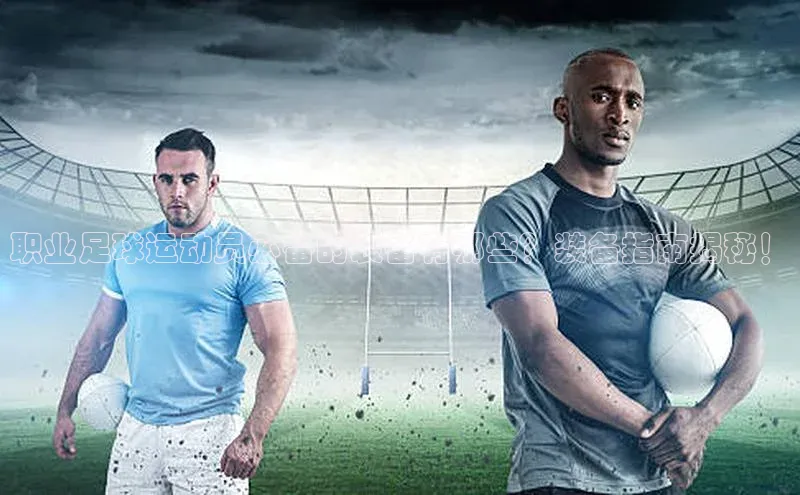 天辰平台登录地址遥望科技职业足球运动员必备的装备有哪些？装备指南揭秘！