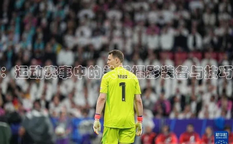 天辰平台在线注册引力传媒：运动赛事中的关键摄影装备与技巧