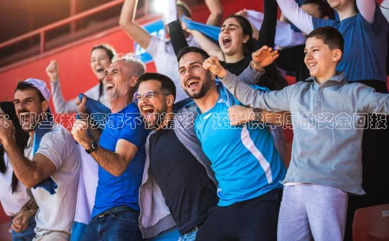 天辰平台代理注册开户百度移动开放平台：哪些体育赛事不仅精彩，还提供丰厚的奖金回报