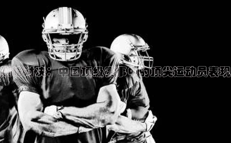 天辰注册平台元隆雅图巅峰对决：中国顶级赛事中的顶尖运动员表现