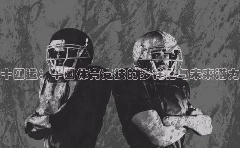 天辰平台代理注册开户ARGA公司十四运：中国体育竞技的多样化与未来潜力