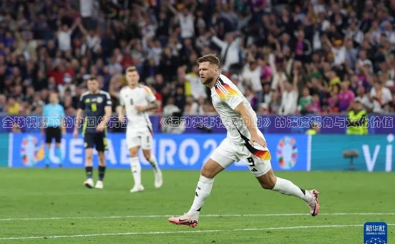 天辰平台官方网站入口百度安全社区全球视野下的中国体育盛事：《运动赛事视频中国》的深度视角与文化价值