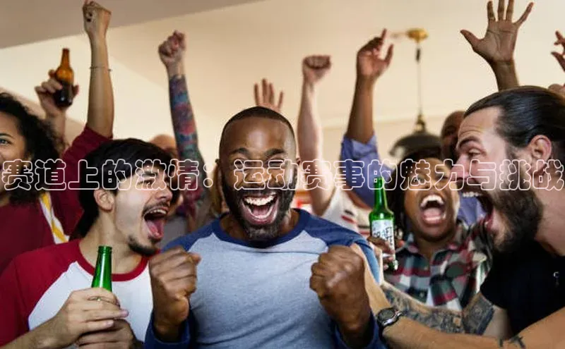 天辰平台在线注册百度社团赞助平台赛道上的激情：运动赛事的魅力与挑战