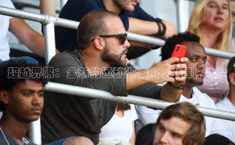 天辰平台注册官网赛富乐斯超越界限：全新的运动赛事App小程序体验