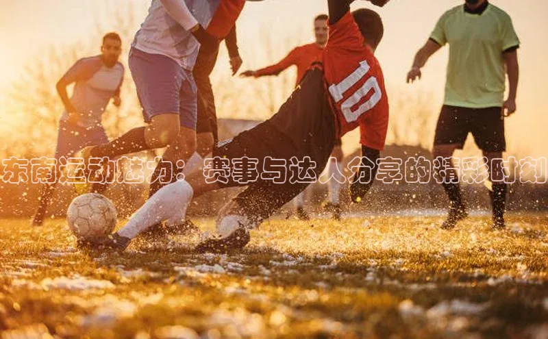 天辰平台测速登录百度游戏开放平台东南运动魅力：赛事与达人分享的精彩时刻