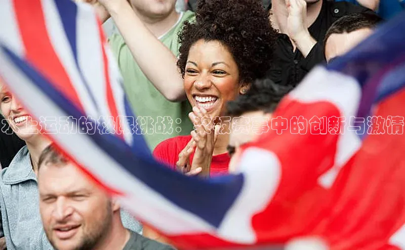 水上运动的极限挑战：桨板赛事中的创新与激情