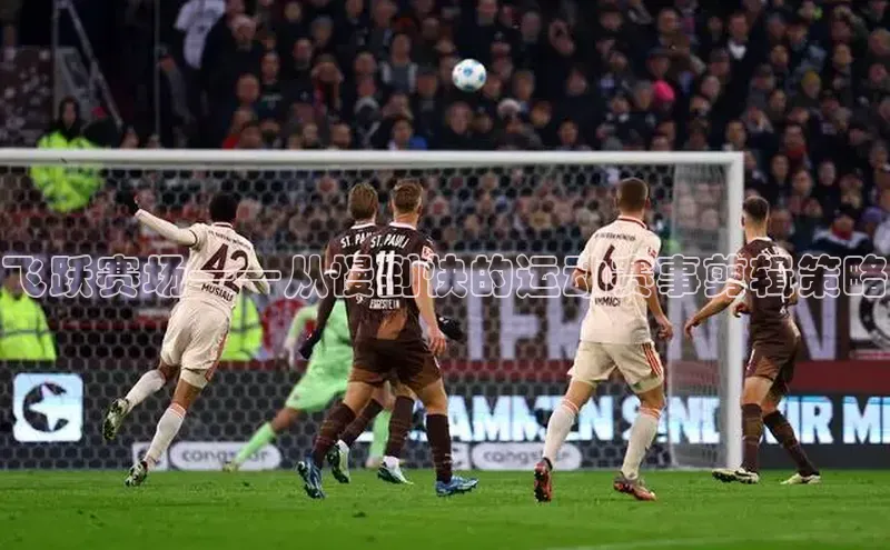 飞跃赛场——从慢到快的运动赛事剪辑策略