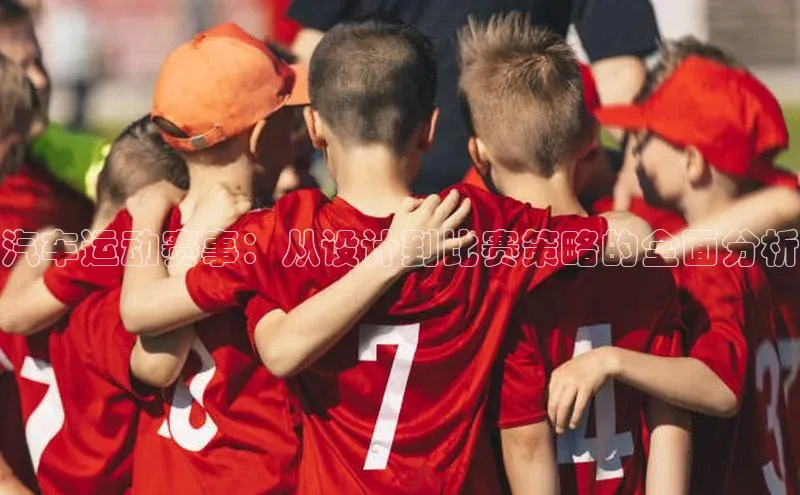 汽车运动赛事：从设计到比赛策略的全面分析