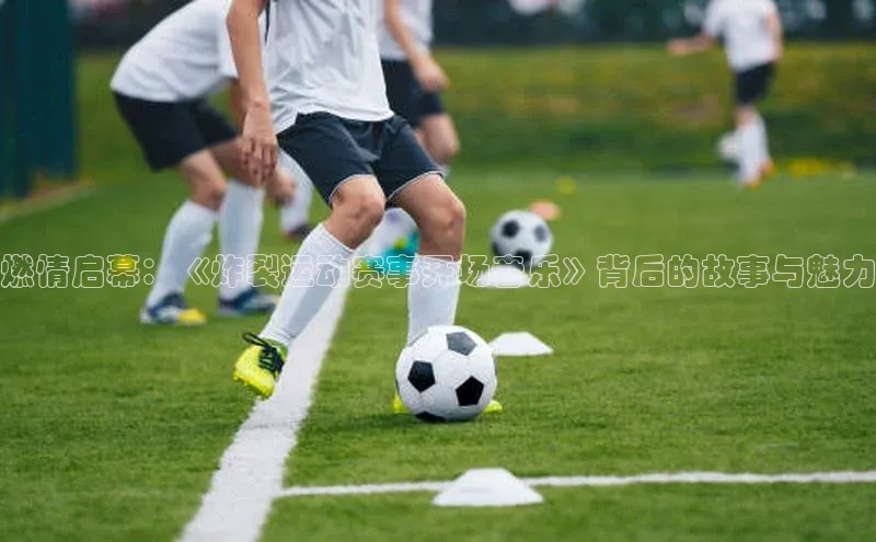 燃情启幕：《炸裂运动赛事开场音乐》背后的故事与魅力