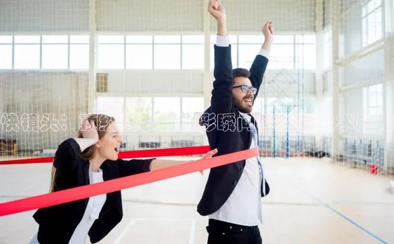 快镜头：顶级赛事的精彩瞬间与创新技术应用