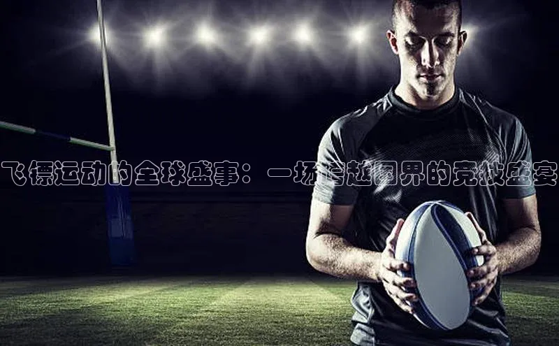 飞镖运动的全球盛事：一场跨越国界的竞技盛宴