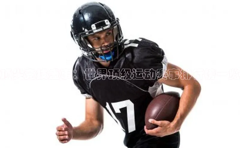 顶尖竞技盛事：世界顶级运动赛事排行榜一览