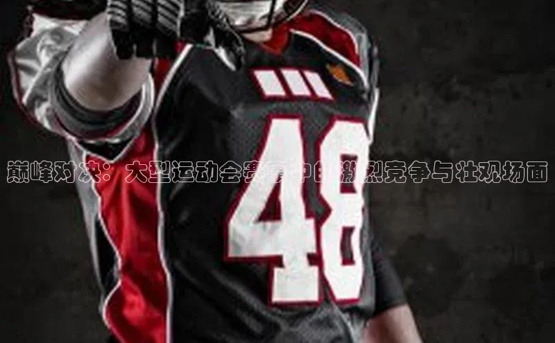 巅峰对决：大型运动会赛事中的激烈竞争与壮观场面