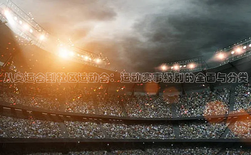 从奥运会到社区运动会：运动赛事级别的全面与分类