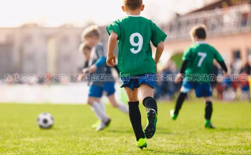 在线购票：为您的体育盛宴提前规划——运动赛事买票网站的全面指南