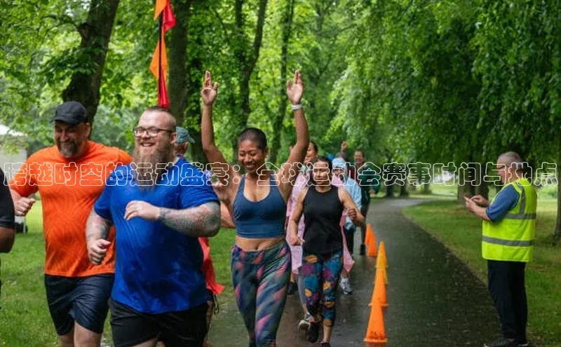 跨越时空的运动盛宴：全球运动会赛事时间与地点
