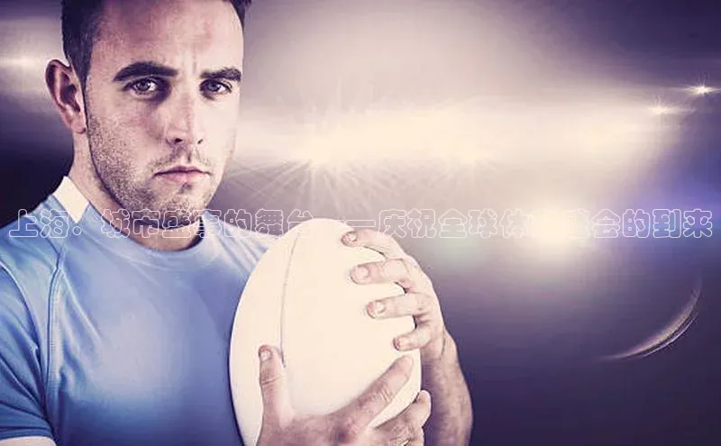 上海：城市盛事的舞台——庆祝全球体育盛会的到来