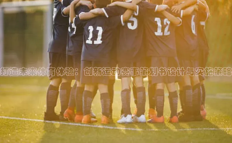 打造未来体育体验：创新运动赛事策划书设计与实施策略
