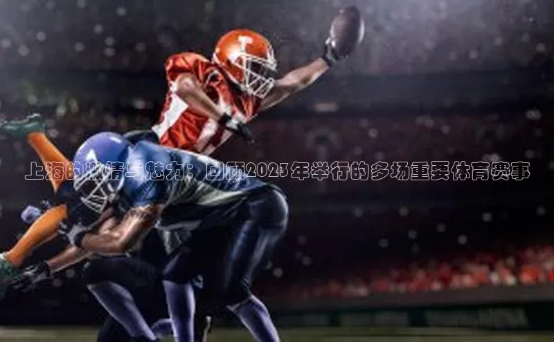 上海的激情与魅力：回顾2023年举行的多场重要体育赛事