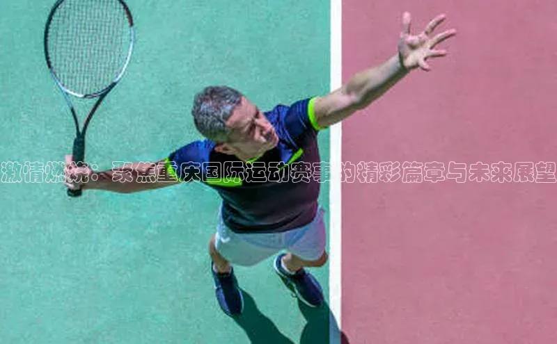 激情燃烧：聚焦重庆国际运动赛事的精彩篇章与未来展望