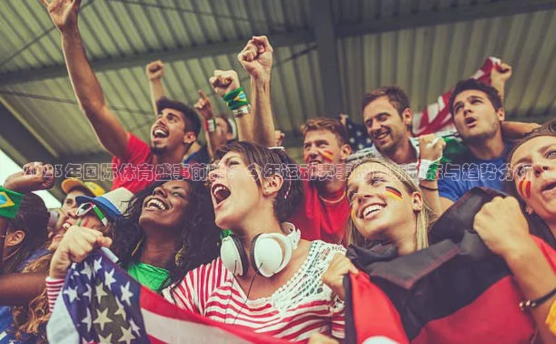 2023年国际体育盛事前瞻：今年运动赛事的最新动态与趋势分析