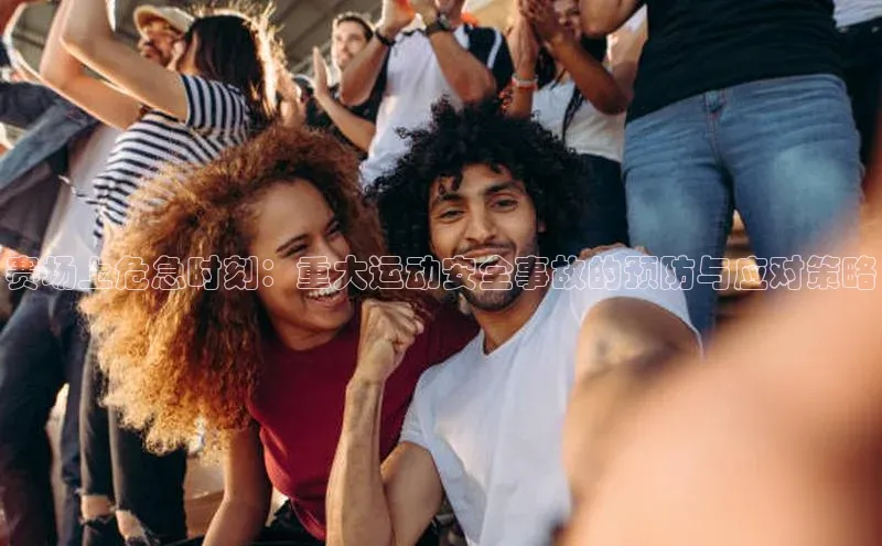 赛场上危急时刻：重大运动安全事故的预防与应对策略