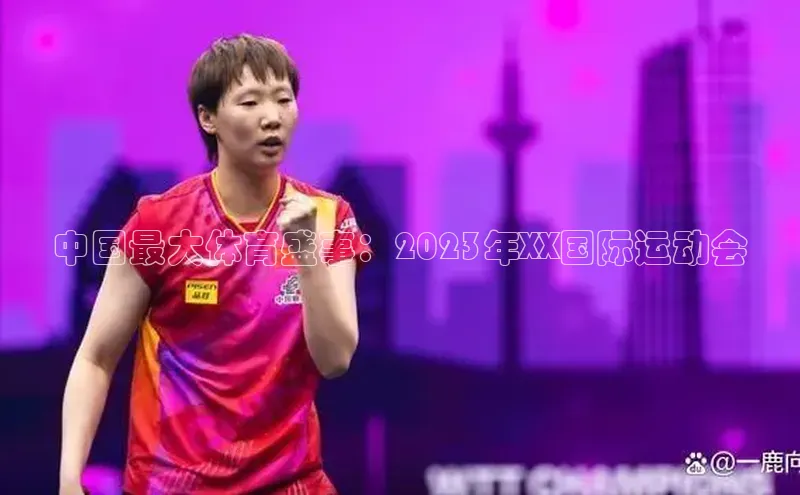 中国最大体育盛事：2023年XX国际运动会