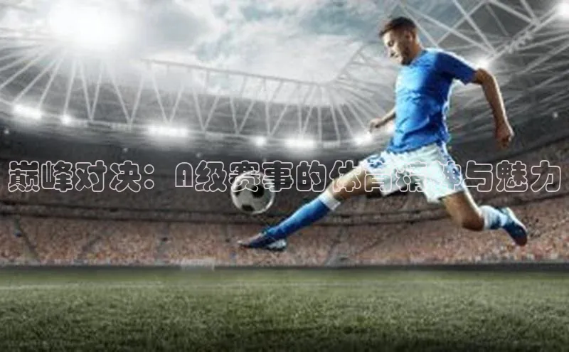 巅峰对决：A级赛事的体育精神与魅力