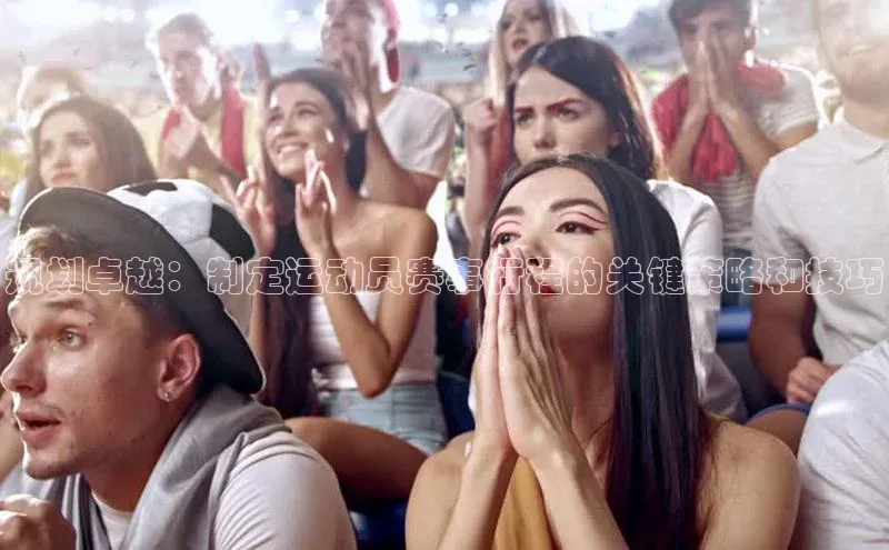 规划卓越：制定运动员赛事行程的关键策略和技巧