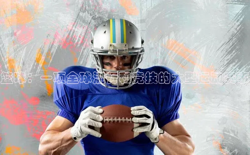 篮球：一项全球流行和竞技的大型运动赛事