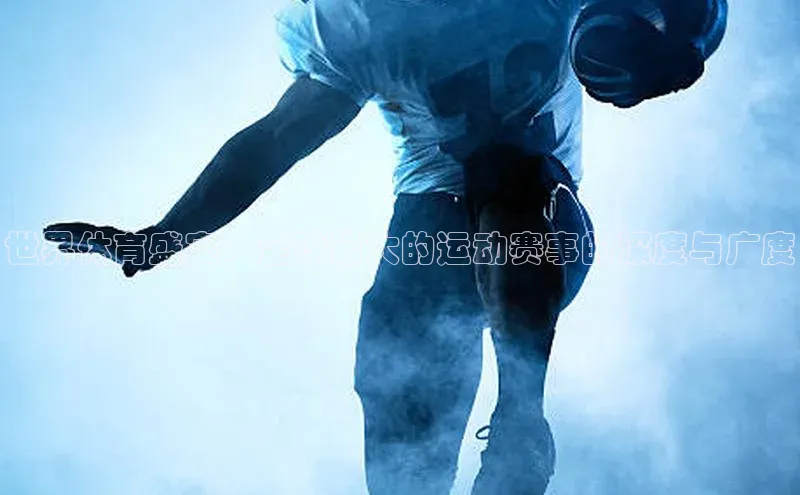 世界体育盛宴：全球最大的运动赛事的深度与广度