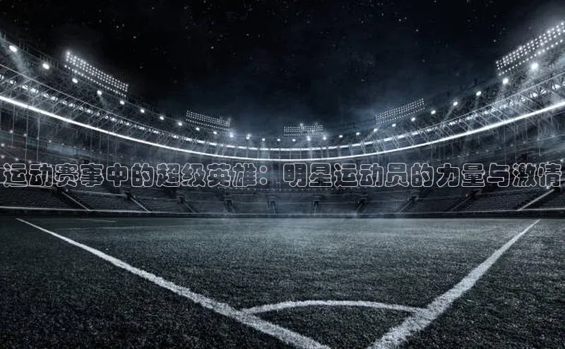 运动赛事中的超级英雄：明星运动员的力量与激情