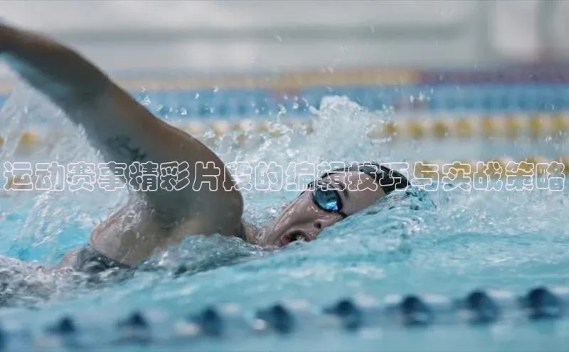 运动赛事精彩片段的编辑技巧与实战策略