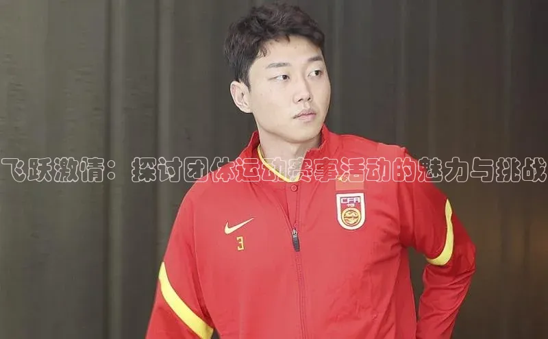 飞跃激情：探讨团体运动赛事活动的魅力与挑战