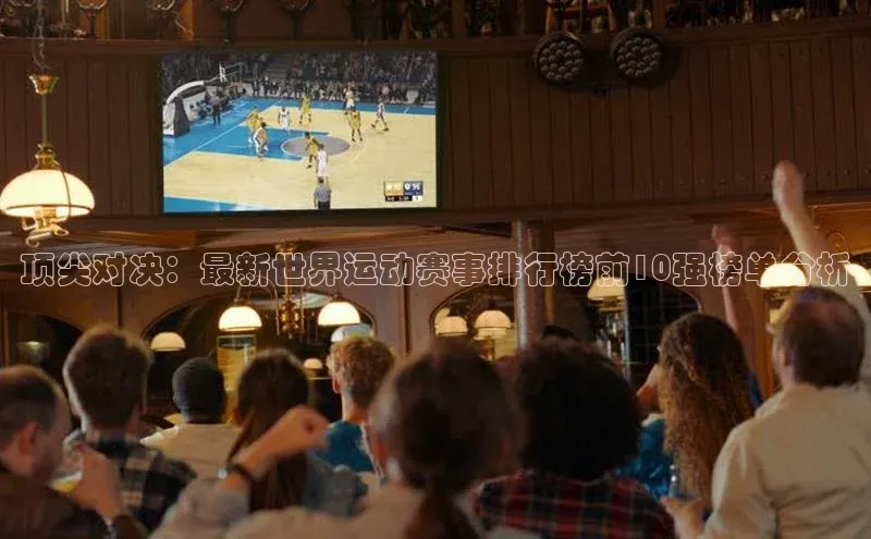 顶尖对决：最新世界运动赛事排行榜前10强榜单分析