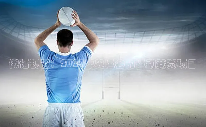 俄语视窗：2024年奥运会的运动竞赛项目