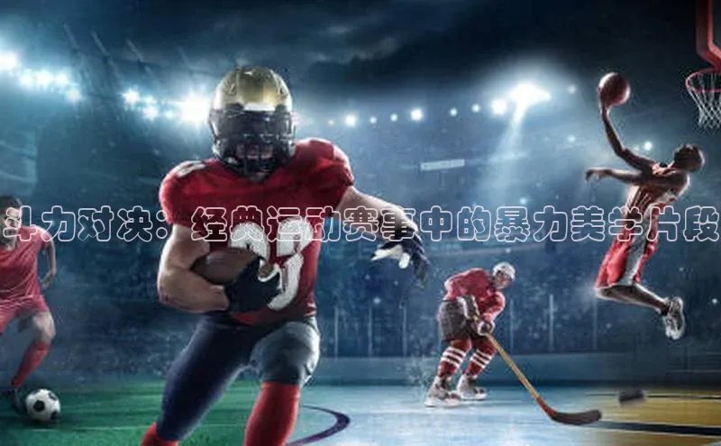 斗力对决：经典运动赛事中的暴力美学片段