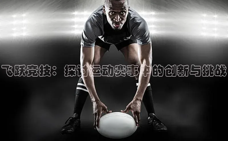 飞跃竞技：探讨运动赛事中的创新与挑战