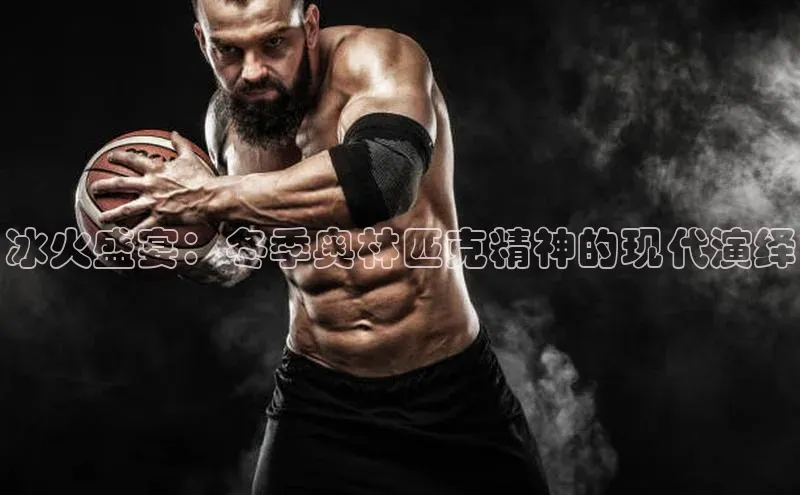 冰火盛宴：冬季奥林匹克精神的现代演绎