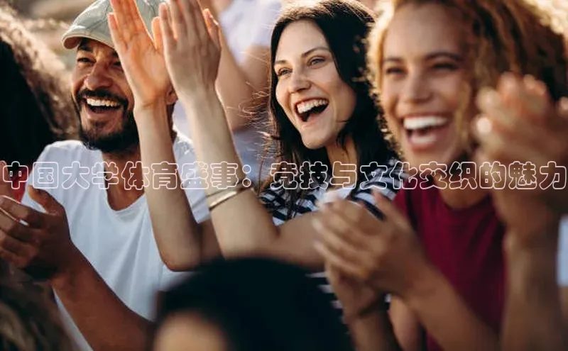 中国大学体育盛事：竞技与文化交织的魅力