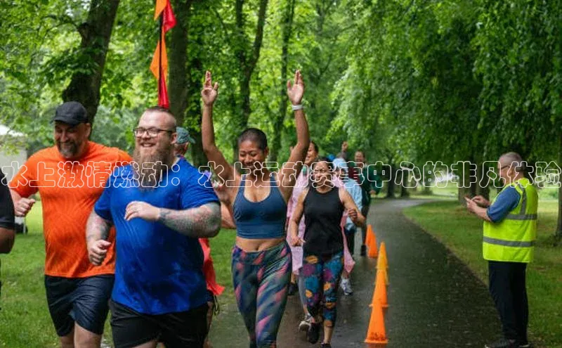 水上激情燃动：水上运动赛事中心的非凡体验